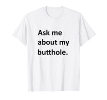 Load image into Gallery viewer, Ask Me About My Butthole Shirt funny saying sarcastic Shirt