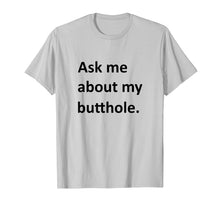 Load image into Gallery viewer, Ask Me About My Butthole Shirt funny saying sarcastic Shirt