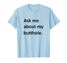 Load image into Gallery viewer, Ask Me About My Butthole Shirt funny saying sarcastic Shirt