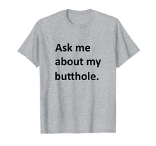 Load image into Gallery viewer, Ask Me About My Butthole Shirt funny saying sarcastic Shirt
