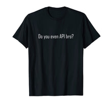 Load image into Gallery viewer, Do You Even API Bro? T Shirt - Funny Computer Programmer Tee

