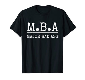 MBA Major Bad Ass Shirt - Funny Graduation T-Shirt