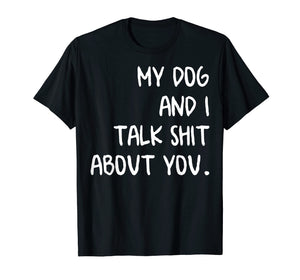 My Dog And I Talk About You Shirt
