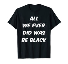 Load image into Gallery viewer, All we ever did was be black t shirt
