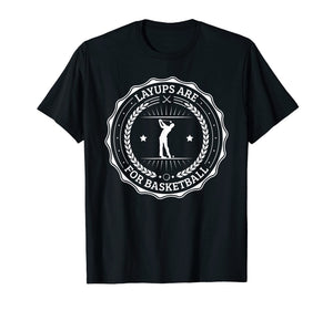 Lay Ups are For Basketball, No Laying Up Golf Shirt