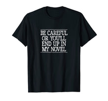 Load image into Gallery viewer, Be Careful - Or You&#39;ll End Up In My Novel - T-shirt
