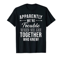 Load image into Gallery viewer, Apparently We&#39;re Trouble When We Are Together Who Knew Shirt
