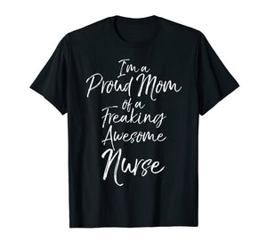 Mother's Day I'm a Proud Mom of a Freaking Awesome Nurse T-Shirt