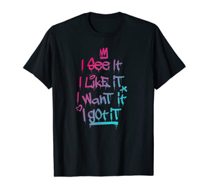 I See It I Like It I Want It I Got It Graffiti Style T-Shirt