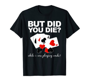 But Did You Die While I Was Playing Cards Nurse Tshirt Gifts