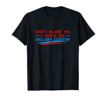 Load image into Gallery viewer, Don&#39;t Blame Me I Voted For Her- Hillary Clinton T Shirt
