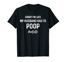Load image into Gallery viewer, sorry I&#39;m late my husband had to poop tshirt
