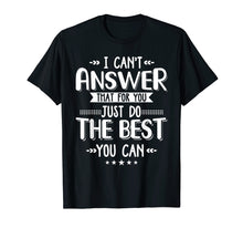 Load image into Gallery viewer, I Can&#39;t Answer That For You Just Do The Best You Can
