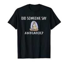 Load image into Gallery viewer, Did Someone Say ANTEATER? T-Shirt Funny ANTEATERS
