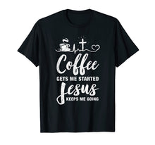 Load image into Gallery viewer, Coffee Gets Me Started Jesus Keeps Me Going T-Shirt
