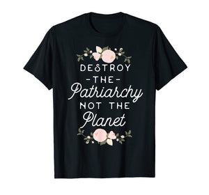 Feminist Shirt - Destroy The Patriarchy Not The Planet