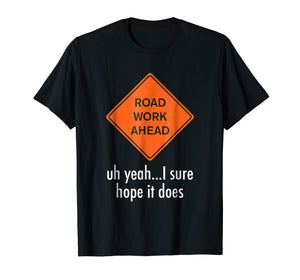 Roadwork Road work Ahead I Hope It Does T-Shirt Funny Vine