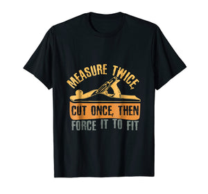Measure Twice Cut Once - Funny Woodworking Quote T-Shirt