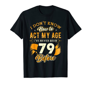 Don't Know How To Act My Age 79 Year Old 79th Birthday Shirt