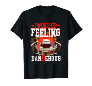 I Woke up Feeling Dangerous Shirt: Feeling Dan6erous T-Shirt