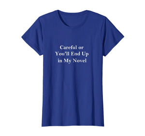 Careful or You'll End Up in My Novel T-shirt for Writers