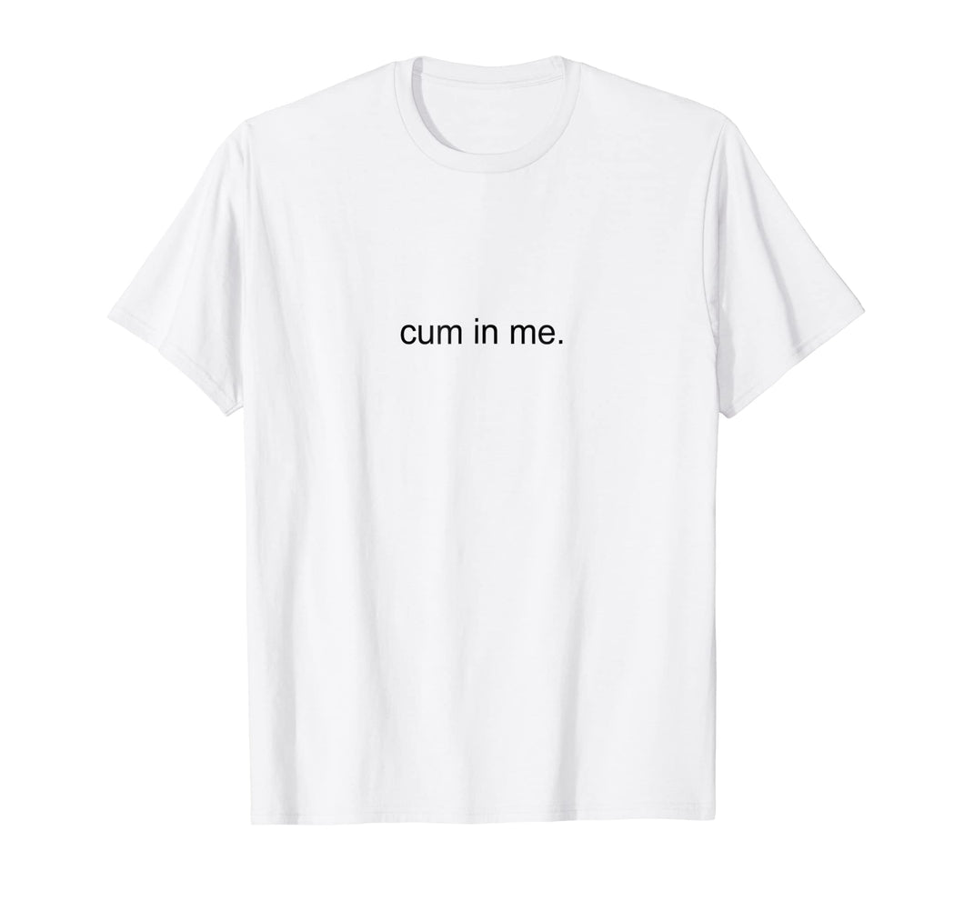 Cum In Me T-Shirt