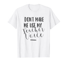 Load image into Gallery viewer, Dont Make Me Use My Teacher Voice - Funny Quote T-Shirt
