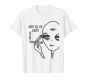 But Is It Art Alien T-Shirt Meme Alien Gift Tee TShirt