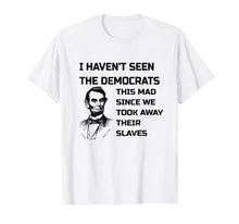 Load image into Gallery viewer, Abe Lincoln I Haven&#39;t Seen Democrats This Mad T-Shirt

