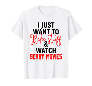 I Just Want To Bake Stuff & Watch Scary Movies T-shirt