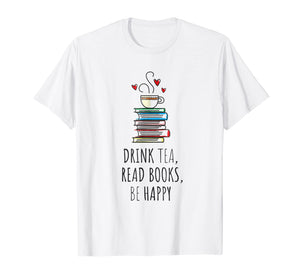 Drink Tea, Read Books, Be Happy T Shirt Bookworm Gift