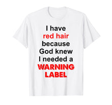 Load image into Gallery viewer, Red Hair Because God Knew I Needed A Warning Label T-Shirt
