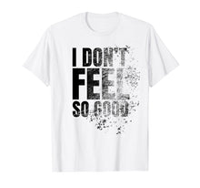 Load image into Gallery viewer, I Don&#39;t Feel So Good Shirt
