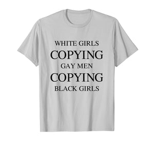 Mens White Girls Copying Gay Men Copying Black Girls T-shirt