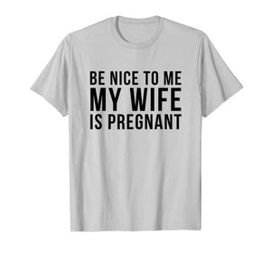 Be Nice To Me My Wife Is Pregnant Funny Tee Shirt