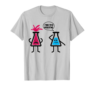 Cute I Think You're Overreacting Shirt For Science Lovers