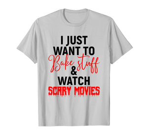I Just Want To Bake Stuff & Watch Scary Movies T-shirt