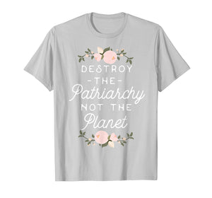 Feminist Shirt - Destroy The Patriarchy Not The Planet