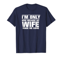 Load image into Gallery viewer, Mens I&#39;m Only Here Because My Wife Made Me Come T-Shirt
