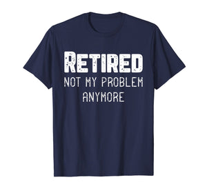 Retired Not My Problem Anymore Cool Retirement Gift T-Shirt