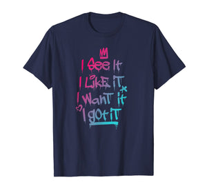 I See It I Like It I Want It I Got It Graffiti Style T-Shirt