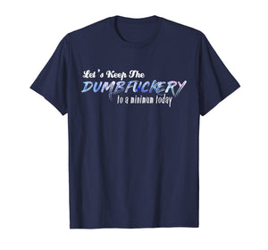 Let's Keep The Dumbfuckery To A Minimum Today Funny Tshirt