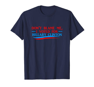 Don't Blame Me I Voted For Her- Hillary Clinton T Shirt