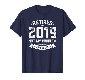 Retired 2019 Not My Problem Anymore Funny Retirement Gift