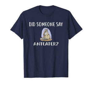 Did Someone Say ANTEATER? T-Shirt Funny ANTEATERS