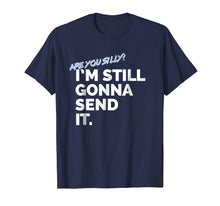 Load image into Gallery viewer, Are You Silly? I&#39;m Still Gonna Send It T Shirt
