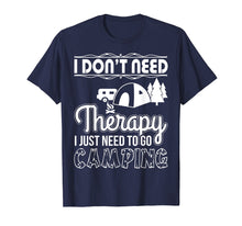 Load image into Gallery viewer, I Don&#39;t Need Therapy I Just Need To Go Camping T-Shirt
