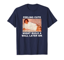 Load image into Gallery viewer, Feeling Cute Might Build A Wall Later Funny Shirt

