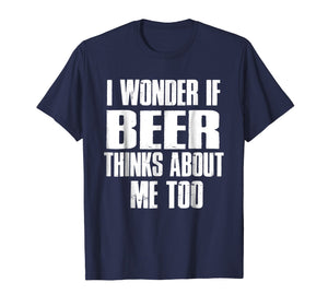I Wonder If Beer Thinks About Me Too T-shirt