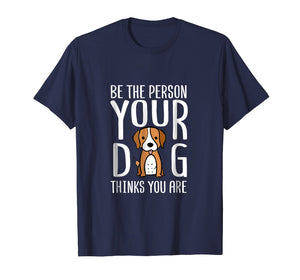 Be The Person Your Dog Thinks You Are. Funny dog T-shirt